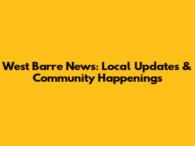 West Barre News: Local Updates & Community Happenings
