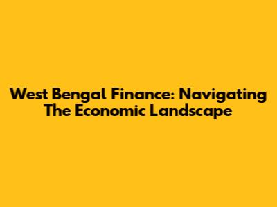 West Bengal Finance: Navigating The Economic Landscape