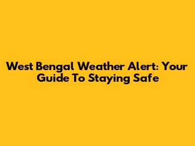 West Bengal Weather Alert: Your Guide To Staying Safe