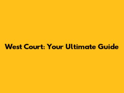 West Court: Your Ultimate Guide