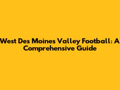 West Des Moines Valley Football: A Comprehensive Guide