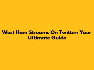 West Ham Streams On Twitter: Your Ultimate Guide