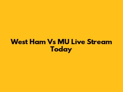 West Ham Vs MU Live Stream Today