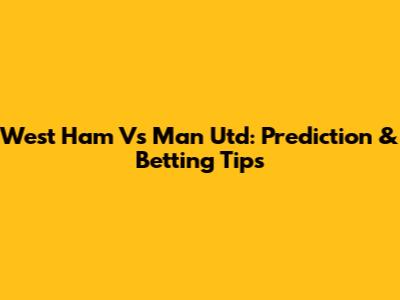 West Ham Vs Man Utd: Prediction & Betting Tips