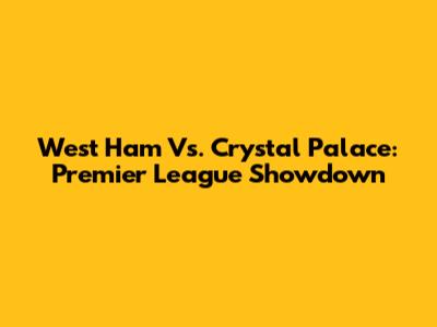 West Ham Vs. Crystal Palace: Premier League Showdown