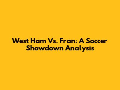 West Ham Vs. Fran: A Soccer Showdown Analysis