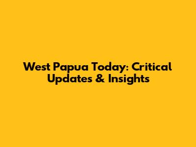 West Papua Today: Critical Updates & Insights