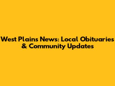 West Plains News: Local Obituaries & Community Updates