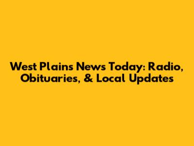 West Plains News Today: Radio, Obituaries, & Local Updates