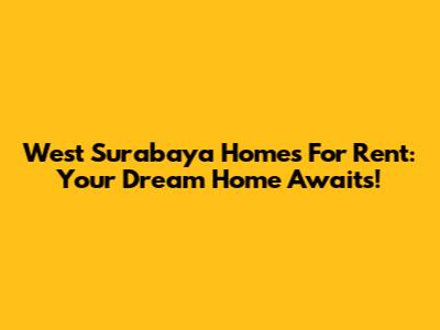 West Surabaya Homes For Rent: Your Dream Home Awaits!