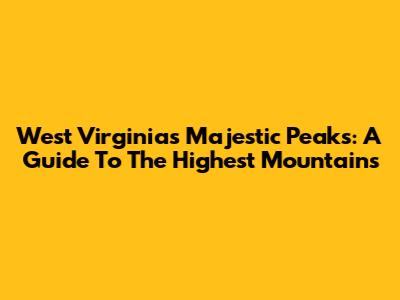 West Virginia's Majestic Peaks: A Guide To The Highest Mountains