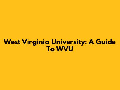 West Virginia University: A Guide To WVU