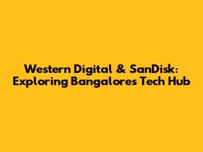 Western Digital & SanDisk: Exploring Bangalore's Tech Hub