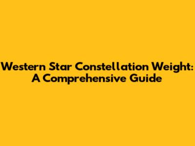 Western Star Constellation Weight: A Comprehensive Guide
