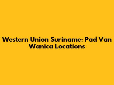 Western Union Suriname: Pad Van Wanica Locations