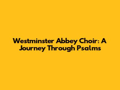 Westminster Abbey Choir: A Journey Through Psalms