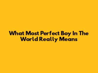 What 'Most Perfect Boy In The World' Really Means