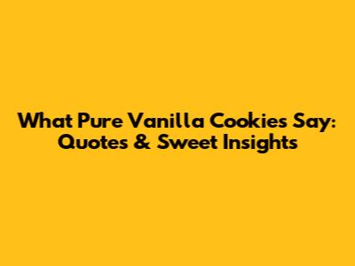What Pure Vanilla Cookies Say: Quotes & Sweet Insights