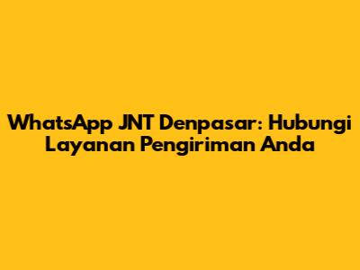WhatsApp JNT Denpasar: Hubungi Layanan Pengiriman Anda