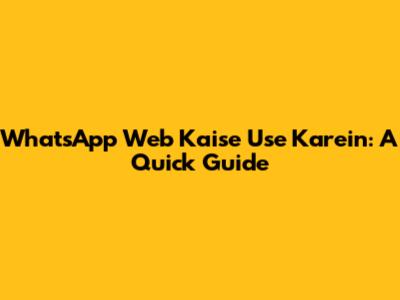 WhatsApp Web Kaise Use Karein: A Quick Guide