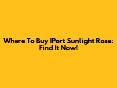 Where To Buy IPort Sunlight Rose: Find It Now!