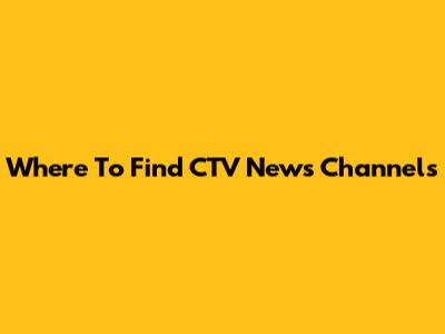 Where To Find CTV News Channels