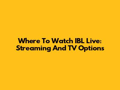Where To Watch IBL Live: Streaming And TV Options
