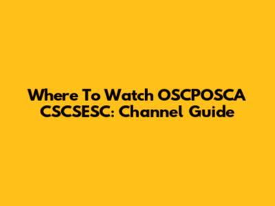 Where To Watch OSCPOSCA CSCSESC: Channel Guide