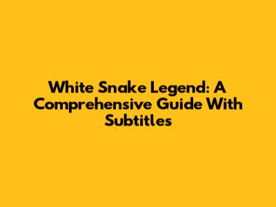 White Snake Legend: A Comprehensive Guide With Subtitles
