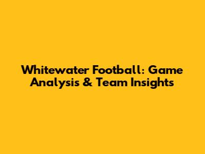 Whitewater Football: Game Analysis & Team Insights