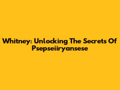 Whitney: Unlocking The Secrets Of Psepseiiryansese