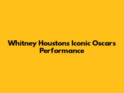 Whitney Houston's Iconic Oscars Performance
