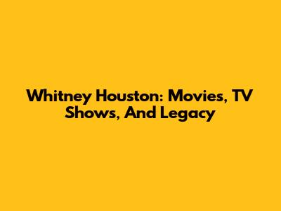 Whitney Houston: Movies, TV Shows, And Legacy