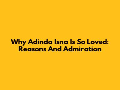 Why Adinda Isna Is So Loved: Reasons And Admiration
