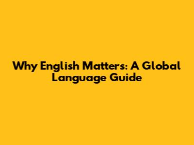 Why English Matters: A Global Language Guide