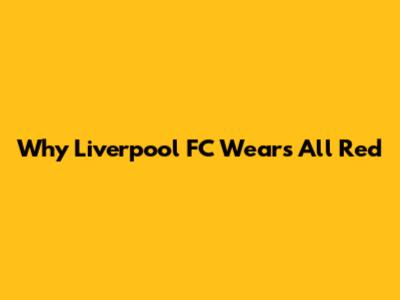 Why Liverpool FC Wears All Red