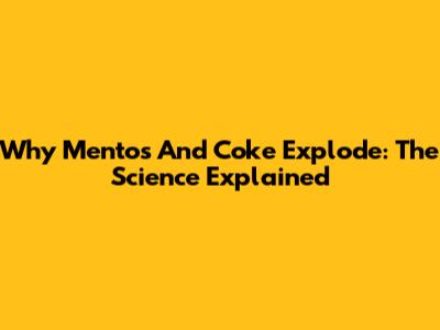 Why Mentos And Coke Explode: The Science Explained