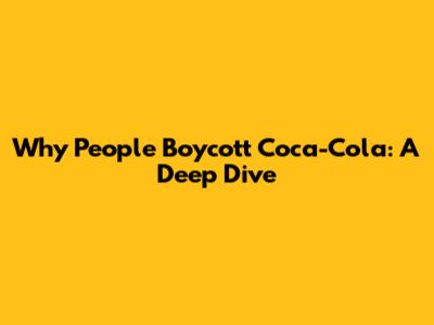 Why People Boycott Coca-Cola: A Deep Dive