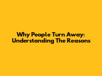 Why People Turn Away: Understanding The Reasons