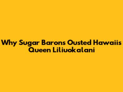 Why Sugar Barons Ousted Hawaii's Queen Liliuokalani