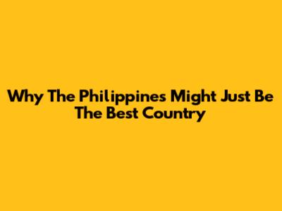 Why The Philippines Might Just Be The Best Country