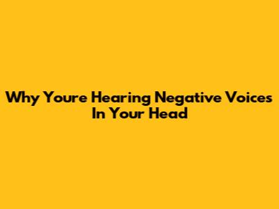 Why You're Hearing Negative Voices In Your Head