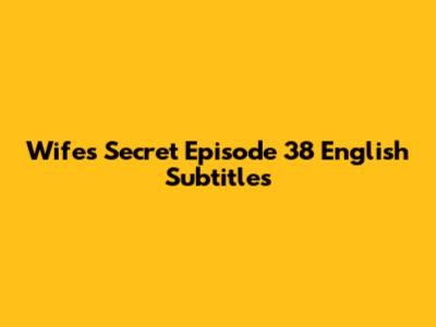 Wife's Secret Episode 38 English Subtitles