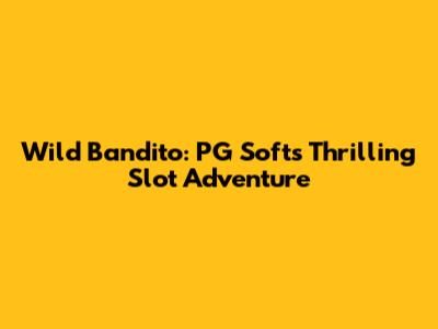 Wild Bandito: PG Soft's Thrilling Slot Adventure