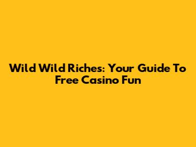 Wild Wild Riches: Your Guide To Free Casino Fun