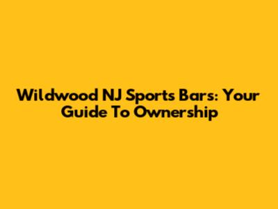 Wildwood NJ Sports Bars: Your Guide To Ownership