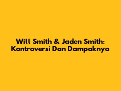 Will Smith & Jaden Smith: Kontroversi Dan Dampaknya