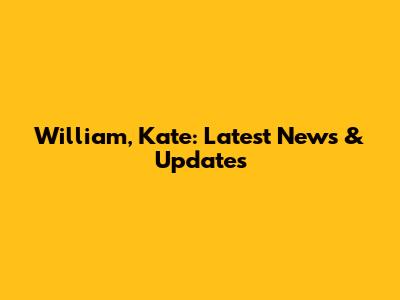 William, Kate: Latest News & Updates
