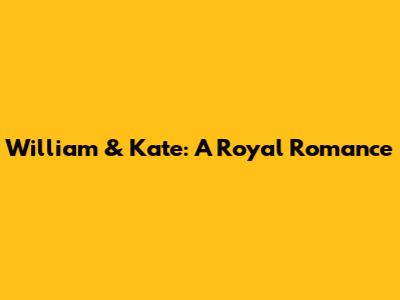 William & Kate: A Royal Romance