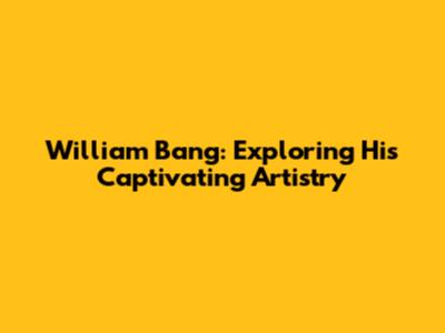 William Bang: Exploring His Captivating Artistry
